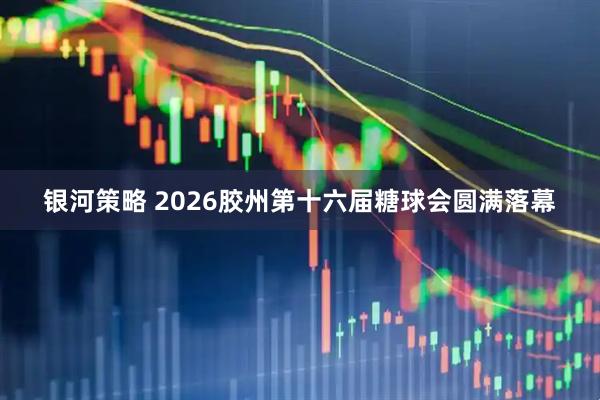 银河策略 2026胶州第十六届糖球会圆满落幕