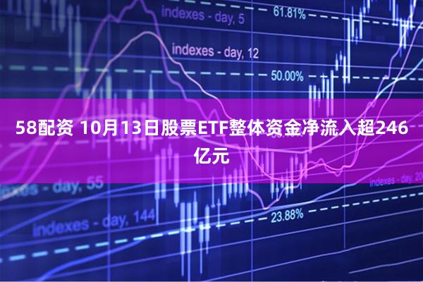 58配资 10月13日股票ETF整体资金净流入超246亿元