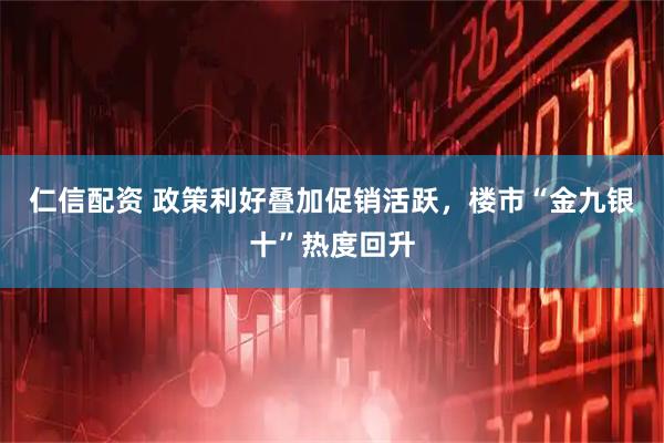 仁信配资 政策利好叠加促销活跃，楼市“金九银十”热度回升