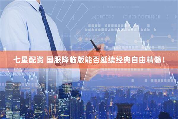 七星配资 国服降临版能否延续经典自由精髓！