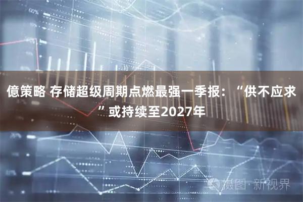 億策略 存储超级周期点燃最强一季报：“供不应求”或持续至2027年