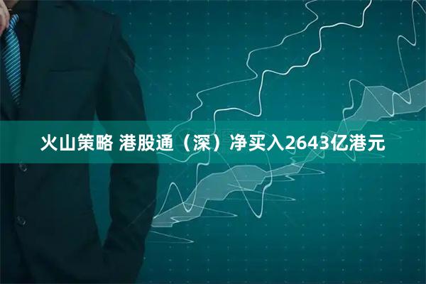 火山策略 港股通（深）净买入2643亿港元
