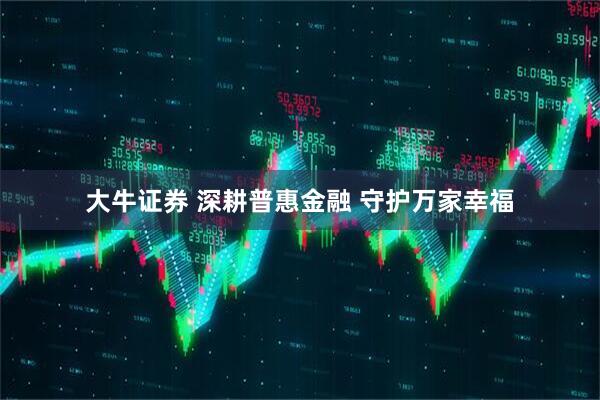 大牛证券 深耕普惠金融 守护万家幸福