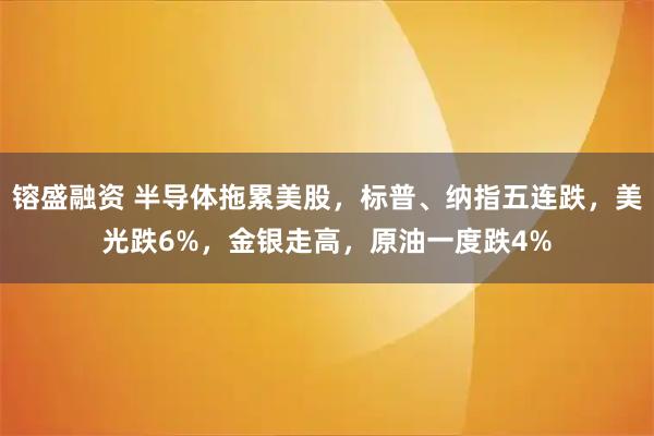 镕盛融资 半导体拖累美股，标普、纳指五连跌，美光跌6%，金银走高，原油一度跌4%