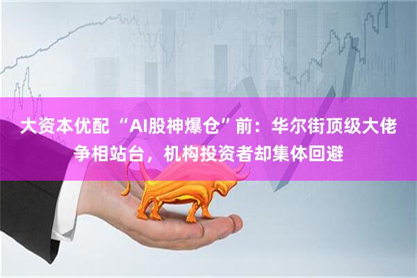 大资本优配 “AI股神爆仓”前：华尔街顶级大佬争相站台，机构投资者却集体回避