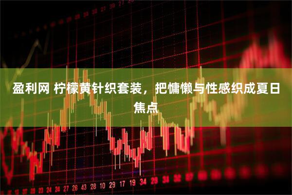 盈利网 柠檬黄针织套装，把慵懒与性感织成夏日焦点