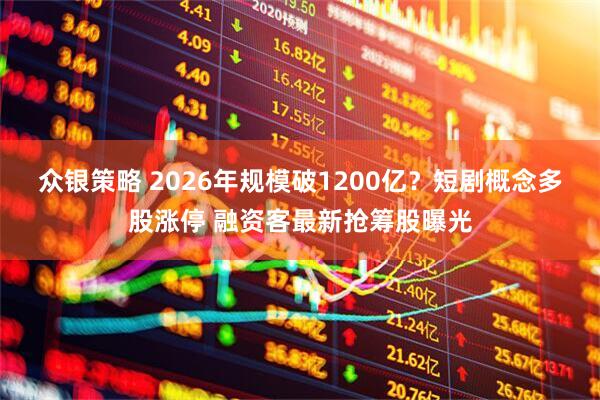 众银策略 2026年规模破1200亿？短剧概念多股涨停 融资客最新抢筹股曝光